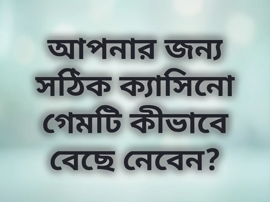 আপনার জন্য সঠিক ক্যাসিনো গেমটি কীভাবে বেছে নেবেন?
