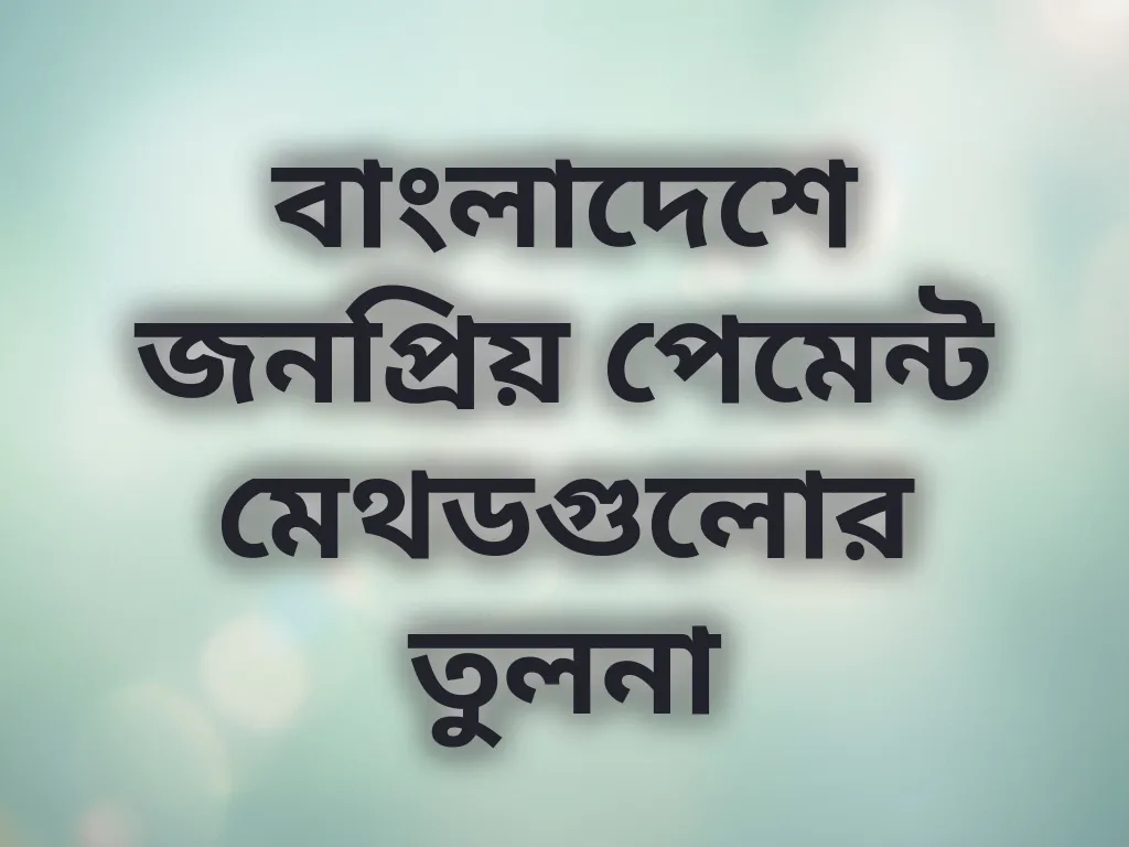 বাংলাদেশে জনপ্রিয় পেমেন্ট মেথডগুলোর তুলনা