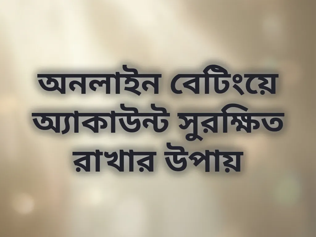 অনলাইন বেটিংয়ে অ্যাকাউন্ট সুরক্ষিত রাখার উপায়